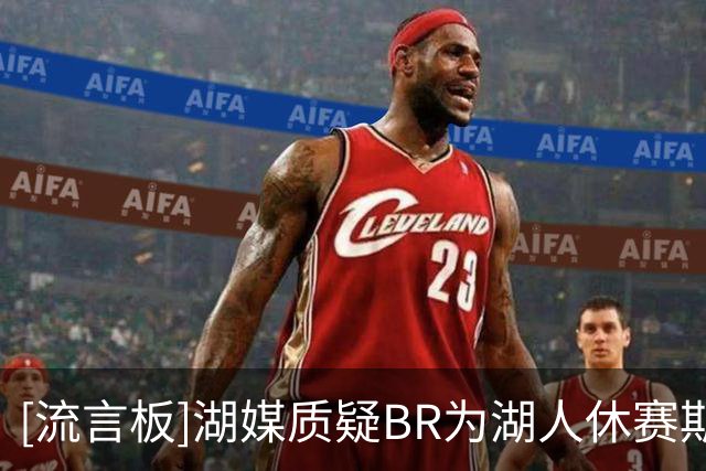 [流言板]湖媒质疑B/R为湖人休赛期打C-：我们在詹姆斯离开后迅速重建